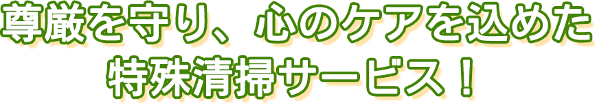 尊厳を守り、心のケアを込めた特殊清掃サービス！