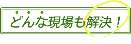 どんな現場も解決！